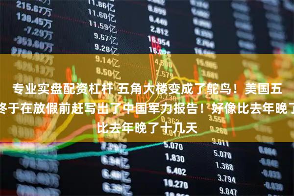 专业实盘配资杠杆 五角大楼变成了鸵鸟！美国五角大楼终于在放假前赶写岀了中国军力报告！好像比去年晚了十几天