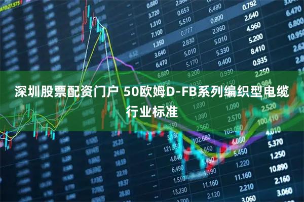 深圳股票配资门户 50欧姆D-FB系列编织型电缆行业标准
