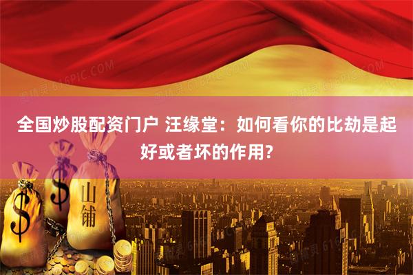全国炒股配资门户 汪缘堂：如何看你的比劫是起好或者坏的作用?